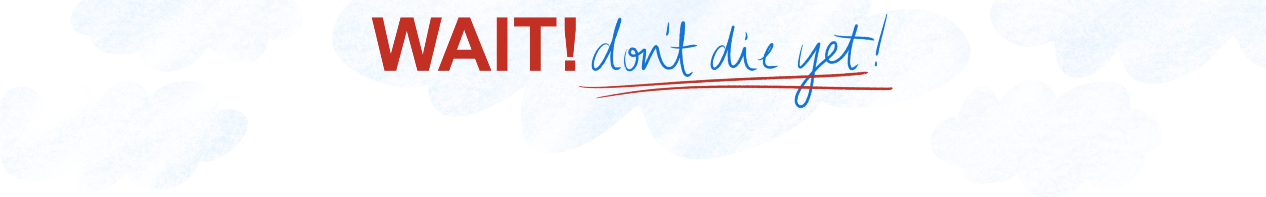 website header: illustration of clouds across the top of the page. in the middle are the words WAIT! don't die yet!. the first word is typed and red, and the rest are blue and handwritten